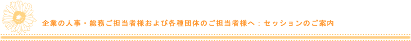 企業の人事・総務ご担当者様および各種団体のご担当者さまへ：セッションのご案内